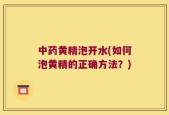 中药黄精泡开水(如何泡黄精的正确方法？)
