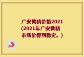 广安黄精价格2021(2021年广安黄精市场价得到稳定。)