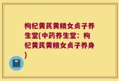 枸杞黄芪黄精女贞子养生堂(中药养生堂：枸杞黄芪黄精女贞子养身)