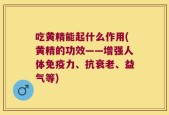 吃黄精能起什么作用(黄精的功效——增强人体免疫力、抗衰老、益气等)