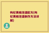 枸杞黄精泡酒配方(枸杞黄精泡酒制作方法详解)