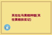 天柱杜马黄精种植(天柱黄精扶贫记)
