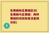 生黄精和炙黄精区分(生黄精与炙黄精：两种黄精的功效和用法差别分析)