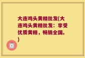 大连鸡头黄精批发(大连鸡头黄精批发：享受优质黄精，畅销全国。)