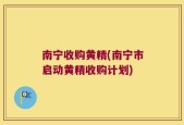 南宁收购黄精(南宁市启动黄精收购计划)