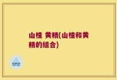 山楂 黄精(山楂和黄精的组合)