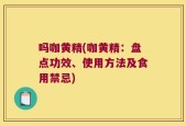 吗咖黄精(咖黄精：盘点功效、使用方法及食用禁忌)