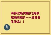 海参双蛹黄精片(海参双蛹黄精片——滋补养生佳品！)