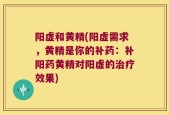 阳虚和黄精(阳虚需求，黄精是你的补药：补阳药黄精对阳虚的治疗效果)