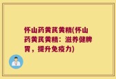 怀山药黄芪黄精(怀山药黄芪黄精：滋养健脾胃，提升免疫力)