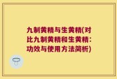 九制黄精与生黄精(对比九制黄精和生黄精：功效与使用方法简析)