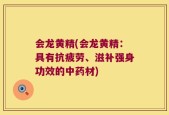 会龙黄精(会龙黄精：具有抗疲劳、滋补强身功效的中药材)