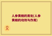 人参黄精的用处(人参黄精的功效与作用)