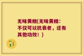 无味黄精(无味黄精：不仅可以抗衰老，还有其他功效！)
