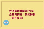 古法桑葚黄精膏(古法桑葚黄精膏：传统秘制，滋补养生)