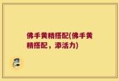 佛手黄精搭配(佛手黄精搭配，添活力)