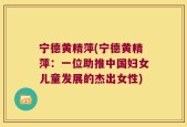 宁德黄精萍(宁德黄精萍：一位助推中国妇女儿童发展的杰出女性)