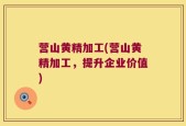 营山黄精加工(营山黄精加工，提升企业价值)