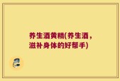 养生酒黄精(养生酒，滋补身体的好帮手)