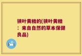 狭叶黄精的(狭叶黄精：来自自然的草本保健良品)