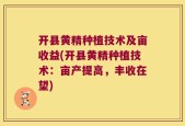开县黄精种植技术及亩收益(开县黄精种植技术：亩产提高，丰收在望)