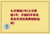 九华黄精1号(九华黄精1号：中国科学家培育出天然抗病黄精新品种)