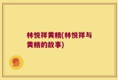 林悦祥黄精(林悦祥与黄精的故事)