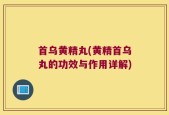 首乌黄精丸(黄精首乌丸的功效与作用详解)