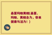 桑葚玛咖黄精(桑葚、玛咖、黄精合力，带来健康与活力！)