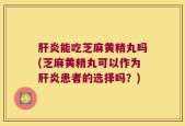 肝炎能吃芝麻黄精丸吗(芝麻黄精丸可以作为肝炎患者的选择吗？)
