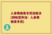 人参黄精麦冬煲汤做法(四味营养汤：人参黄精麦冬煲)