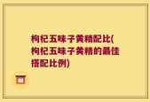 枸杞五味子黄精配比(枸杞五味子黄精的最佳搭配比例)
