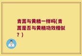 青蒿与黄精一样吗(青蒿是否与黄精功效相似？)