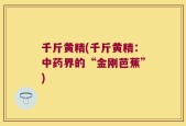千斤黄精(千斤黄精：中药界的“金刚芭蕉”)