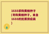 1688求购黄精种子(寻购黄精种子，来自1688的优质供应商)