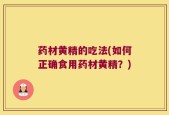 药材黄精的吃法(如何正确食用药材黄精？)