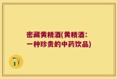密藏黄精酒(黄精酒：一种珍贵的中药饮品)