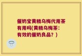 催奶宝黄精乌梅代用茶有用吗(黄精乌梅茶：有效的催奶良品？)