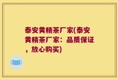 泰安黄精茶厂家(泰安黄精茶厂家：品质保证，放心购买)