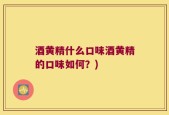 酒黄精什么口味酒黄精的口味如何？)