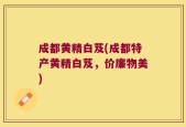 成都黄精白芨(成都特产黄精白芨，价廉物美)