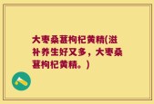 大枣桑葚枸杞黄精(滋补养生好又多，大枣桑葚枸杞黄精。)