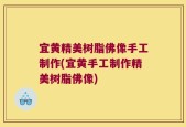 宜黄精美树脂佛像手工制作(宜黄手工制作精美树脂佛像)