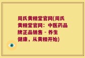 周氏黄精堂官网(周氏黄精堂官网：中医药品牌正品销售 - 养生健康，从黄精开始)