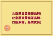 北京黑豆黄精茶品牌(北京黑豆黄精茶品牌：口感浓郁，品质优良)