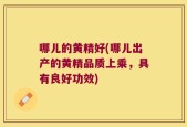 哪儿的黄精好(哪儿出产的黄精品质上乘，具有良好功效)
