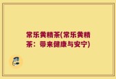 常乐黄精茶(常乐黄精茶：带来健康与安宁)