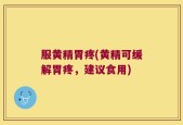 服黄精胃疼(黄精可缓解胃疼，建议食用)