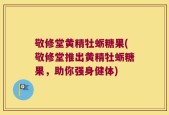 敬修堂黄精牡蛎糖果(敬修堂推出黄精牡蛎糖果，助你强身健体)