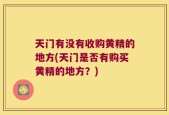 天门有没有收购黄精的地方(天门是否有购买黄精的地方？)